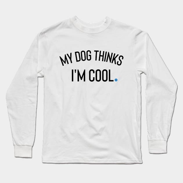 My Dog Thinks I'm Cool Long Sleeve T-Shirt by Claracanvas
